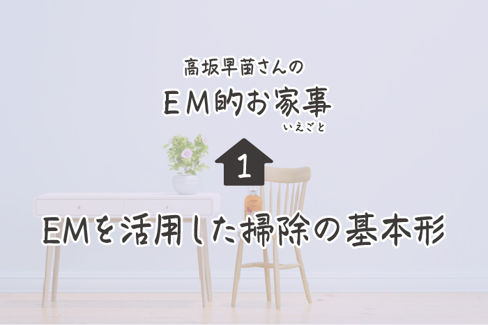 高坂早苗さんのEM的お家事（いえごと）＜1＞ EMを活用した掃除の基本形