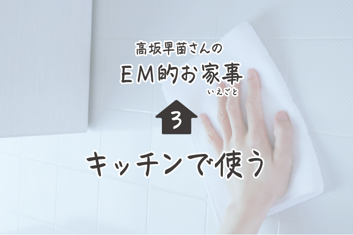高坂早苗さんのEM的お家事（いえごと）＜3＞キッチンで使う